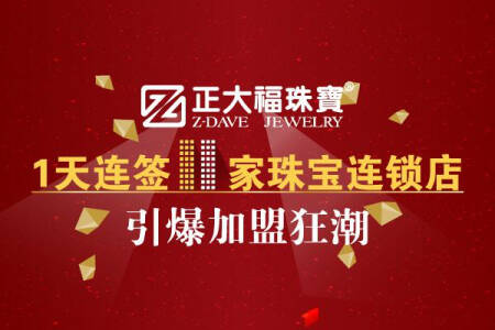 【珠宝加盟】正大福1天连签11家珠宝连锁店，引爆加盟狂潮