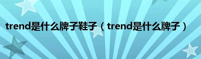 trend是什么牌子鞋子（trend是什么牌子）