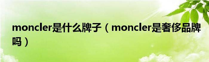 moncler是什么牌子（moncler是奢侈品牌吗）