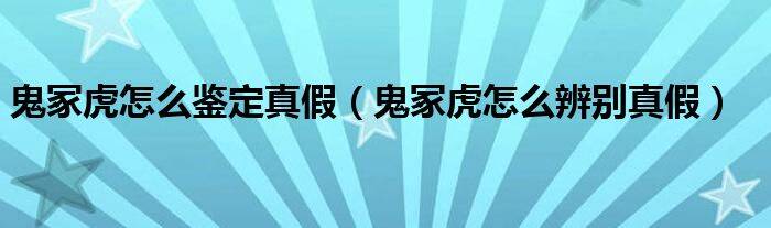 鬼冢虎怎么鉴定真假（鬼冢虎怎么辨别真假）