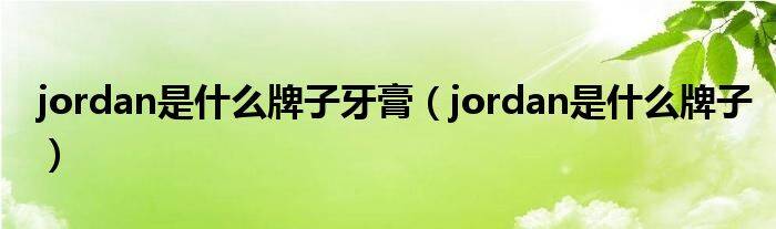 jordan是什么牌子牙膏（jordan是什么牌子）