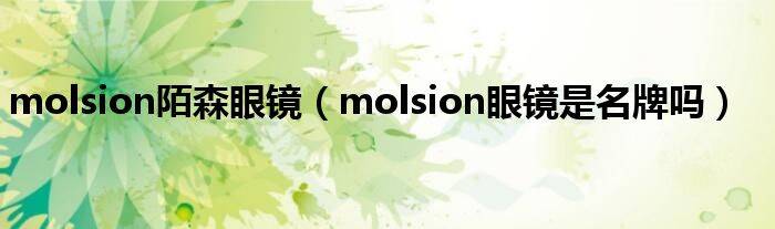 molsion陌森眼镜（molsion眼镜是名牌吗）