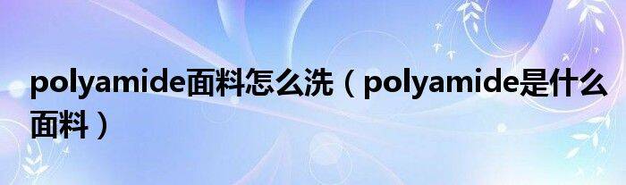 polyamide面料怎么洗（polyamide是什么面料）