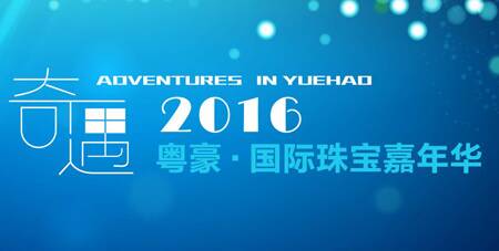 “奇遇2016，粤豪·国际珠宝嘉年华”4月21日隆重开幕